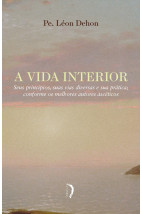 A Vida Interior - Seus princípios, suas vias diversas e sua prática conforme os melhores autores ascéticos